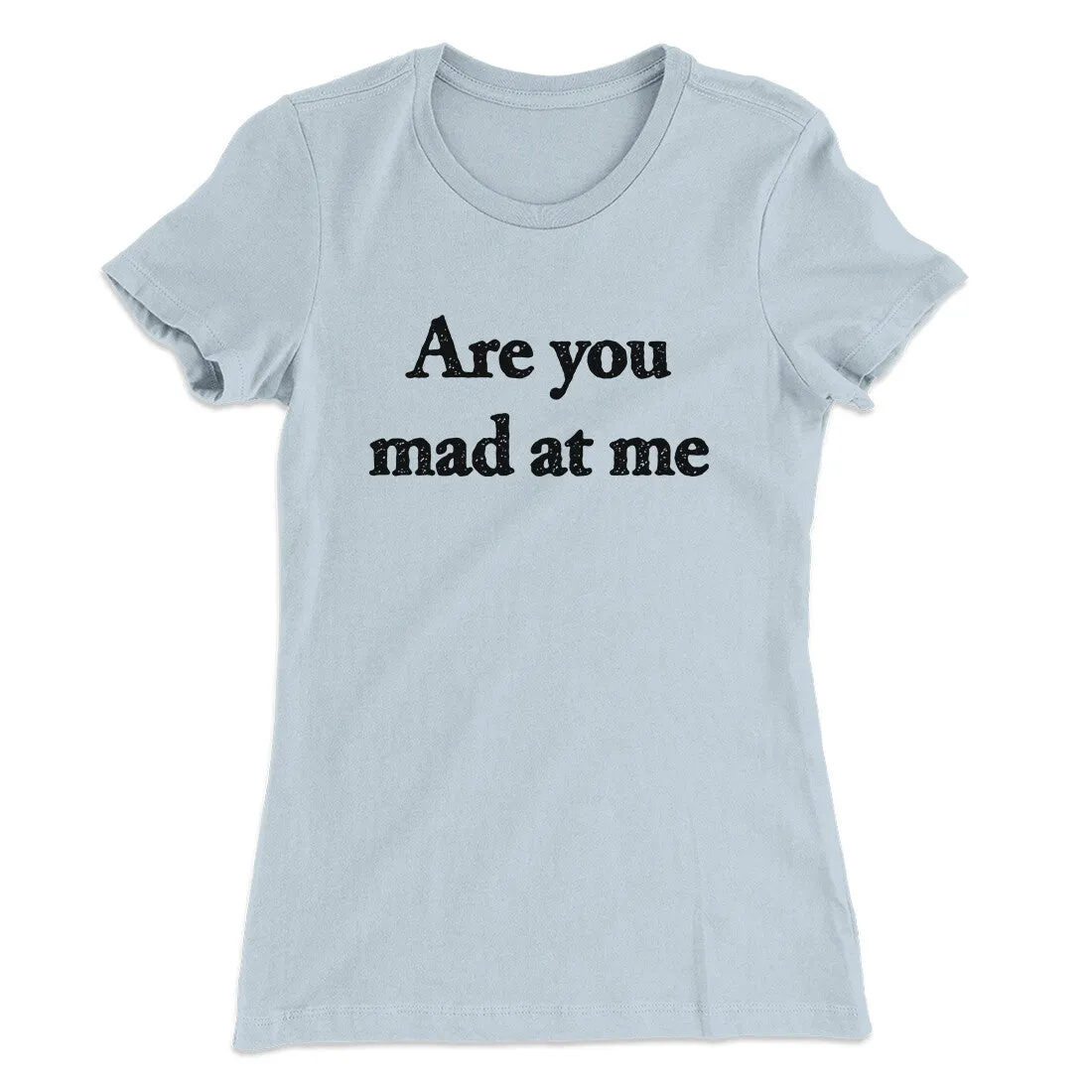 Are You Mad At Me Women's T-Shirt