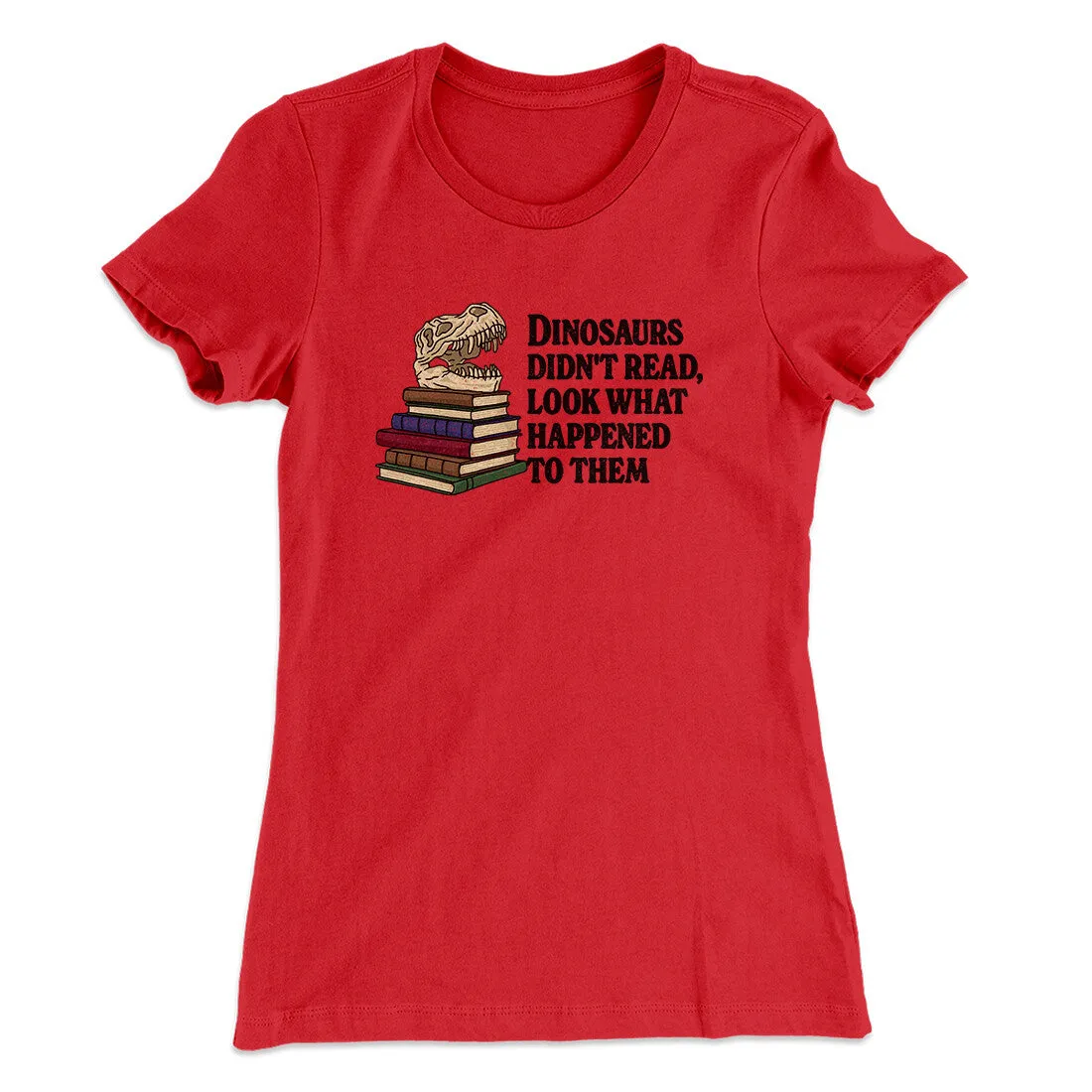 Dinosaurs Didn’t Read, Look What Happened To Them Women's T-Shirt