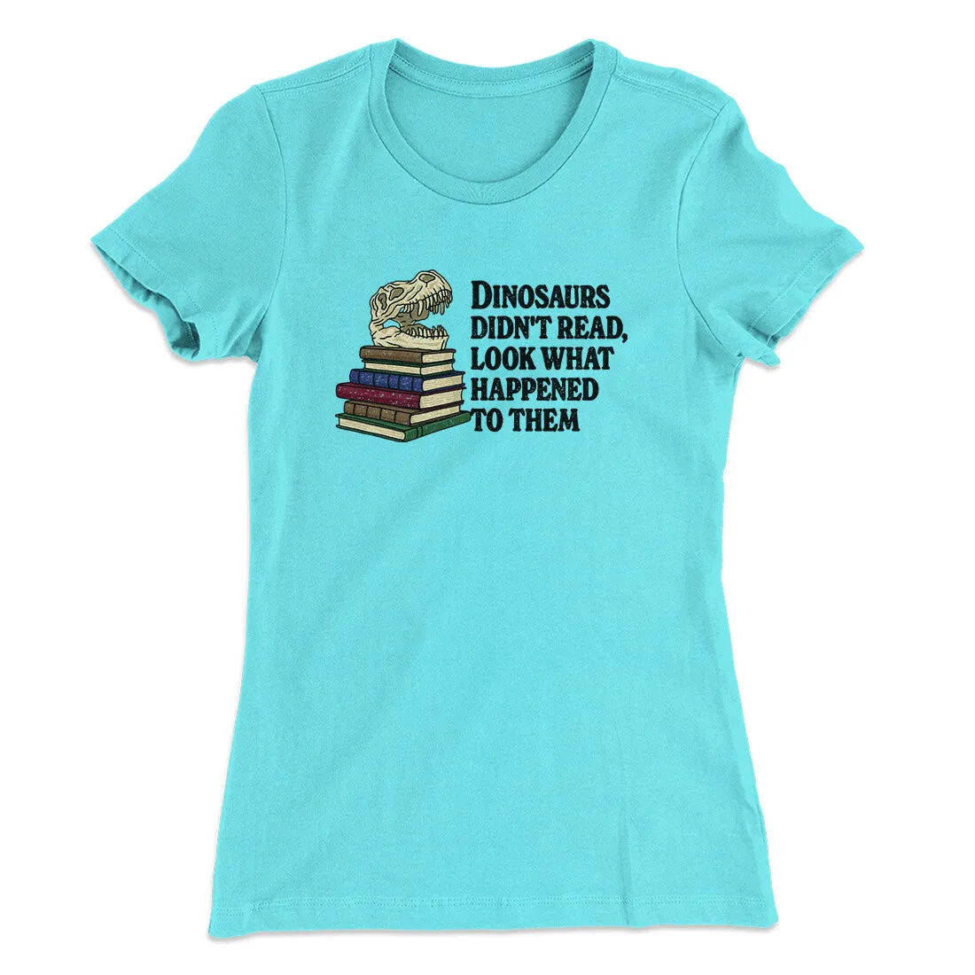 Dinosaurs Didn’t Read, Look What Happened To Them Women's T-Shirt
