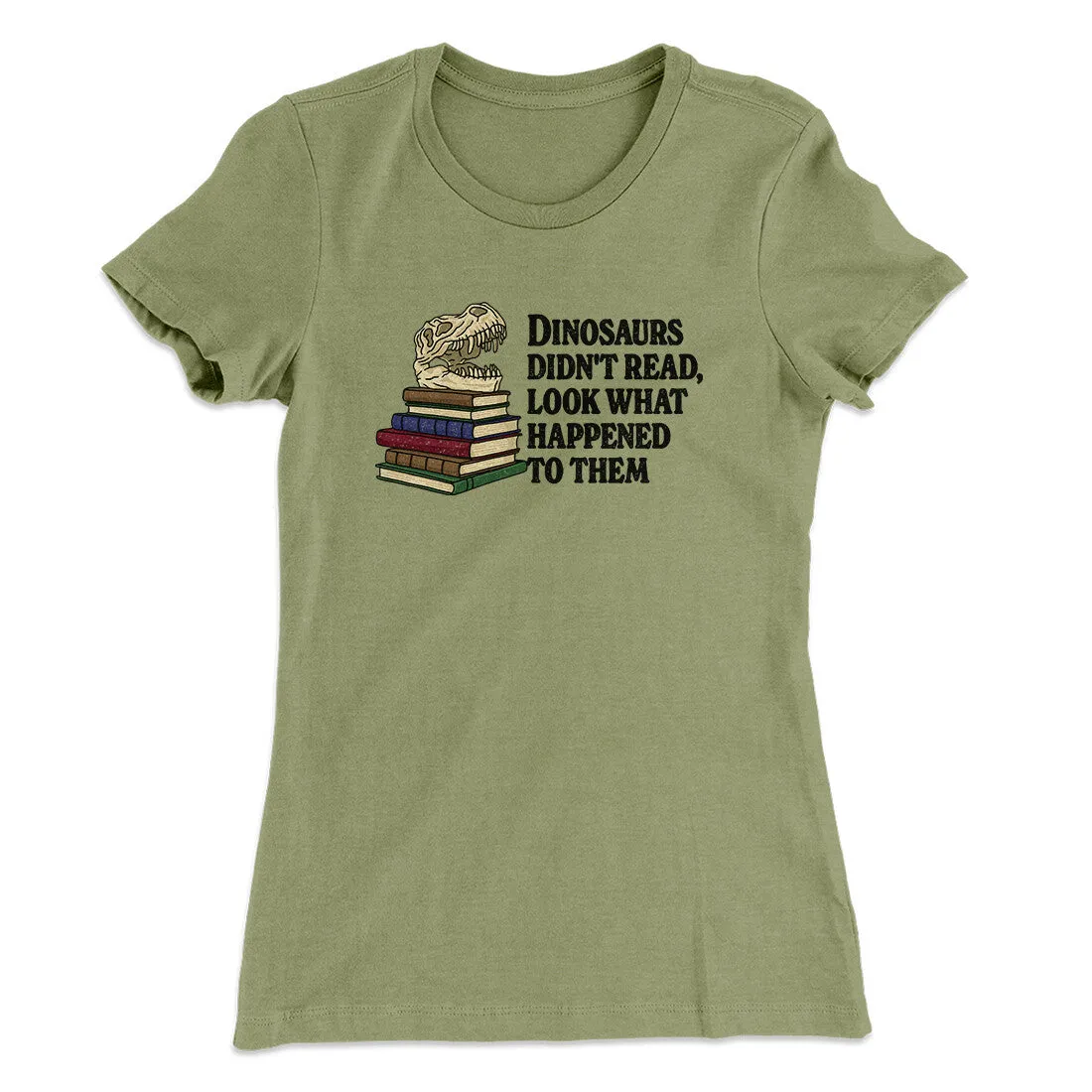 Dinosaurs Didn’t Read, Look What Happened To Them Women's T-Shirt