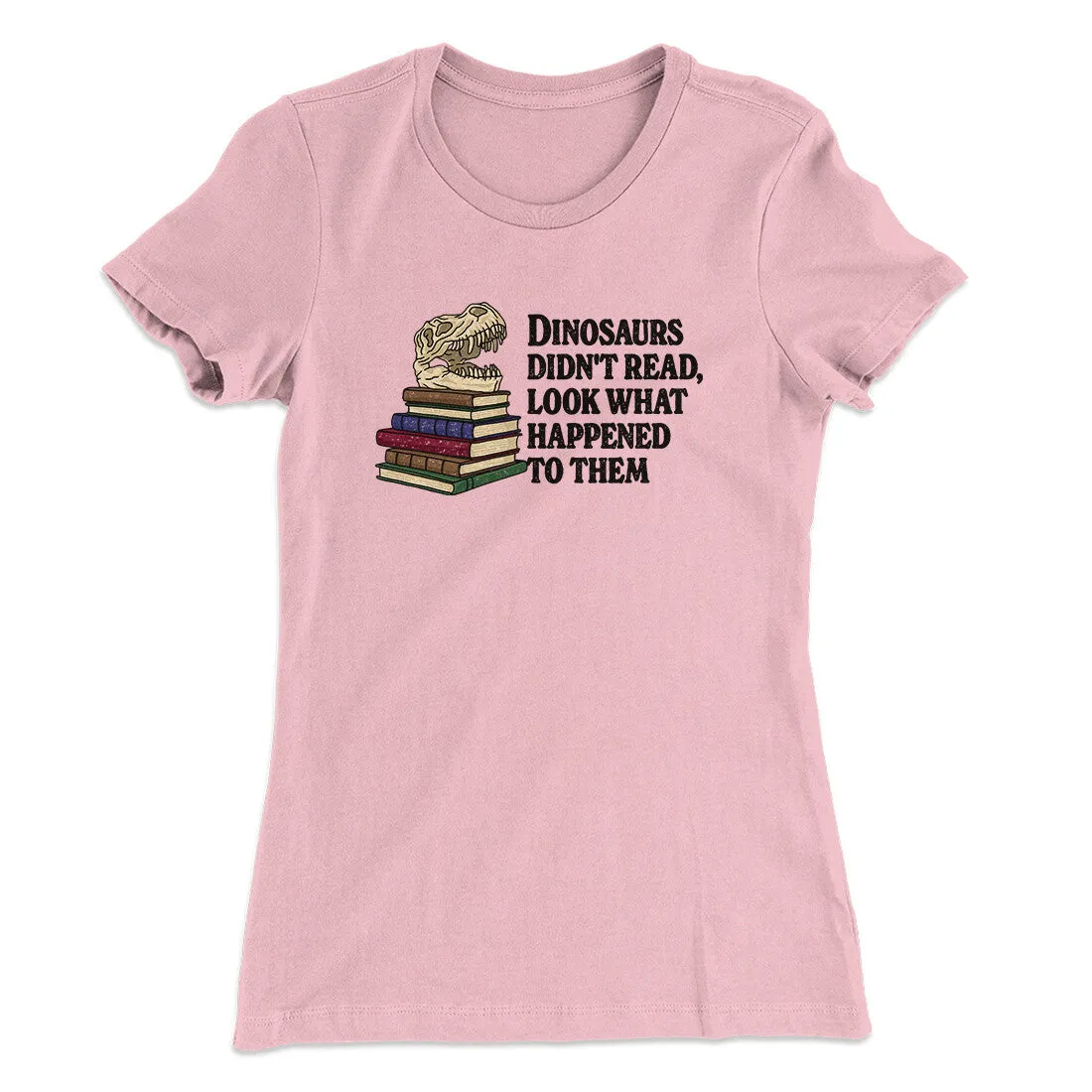 Dinosaurs Didn’t Read, Look What Happened To Them Women's T-Shirt