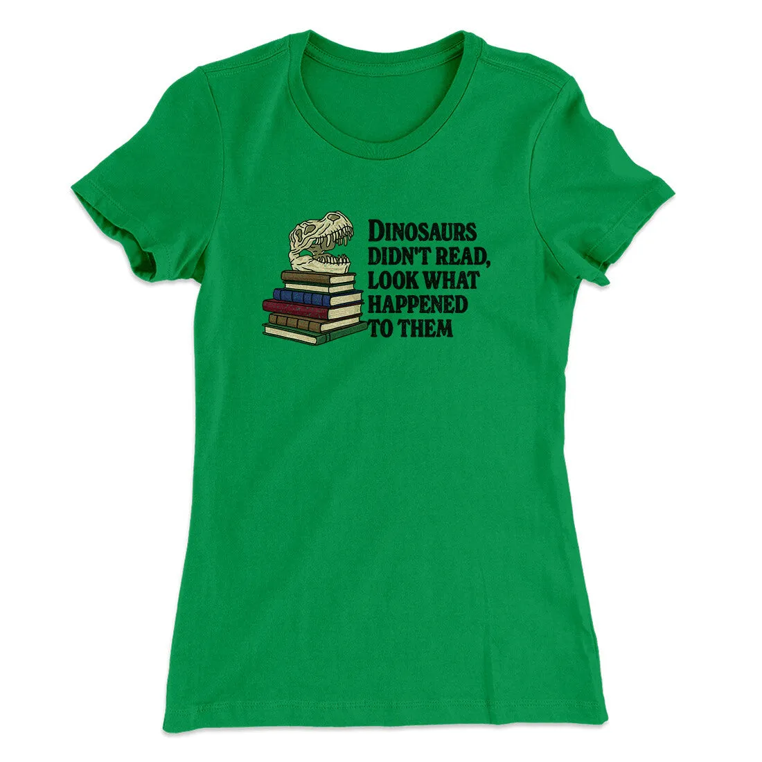 Dinosaurs Didn’t Read, Look What Happened To Them Women's T-Shirt