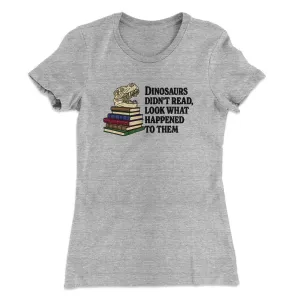 Dinosaurs Didn’t Read, Look What Happened To Them Women's T-Shirt