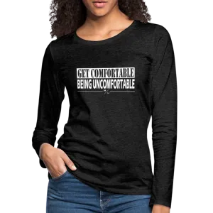 Get Comfortable Being Uncomfortable- Women's Premium Long Sleeve T-Shirt