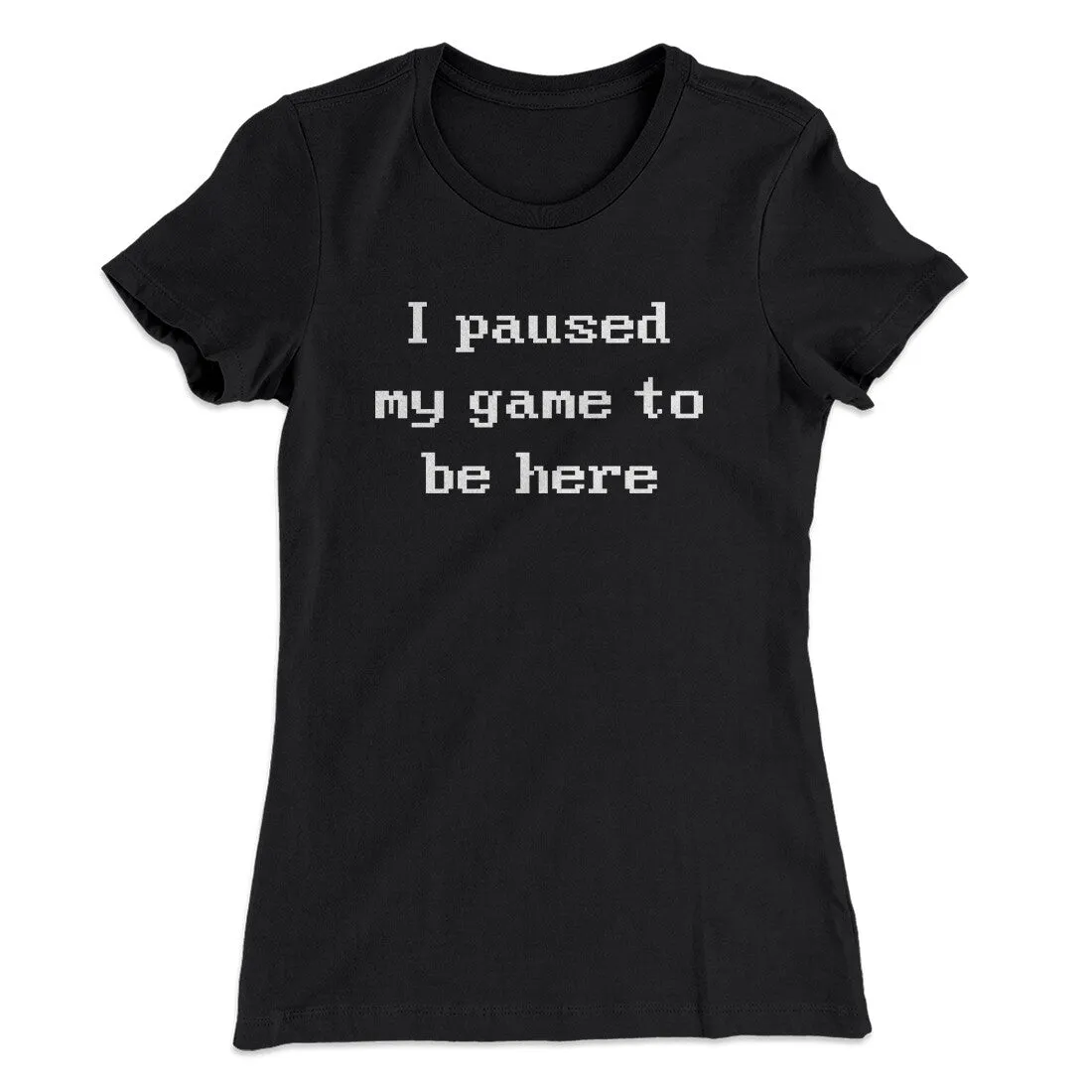 I Paused My Game To Be Here Funny Women's T-Shirt