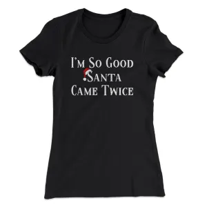 I’m So Good Santa Came Twice Women's T-Shirt