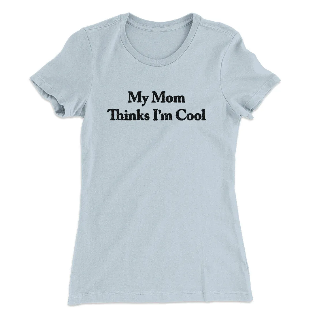 My Mom Thinks I’m Cool Women's T-Shirt