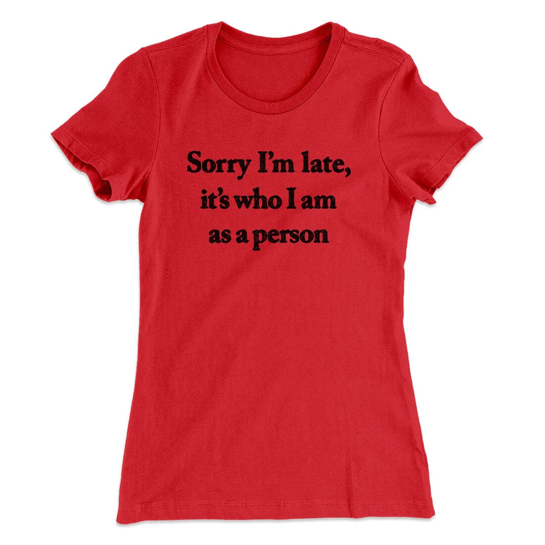 Sorry Im Late Its Who I Am As A Person Women's T-Shirt
