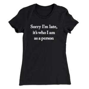 Sorry Im Late Its Who I Am As A Person Women's T-Shirt