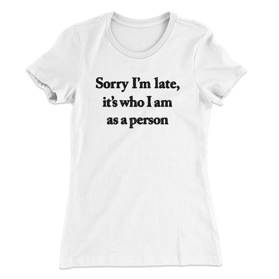 Sorry Im Late Its Who I Am As A Person Women's T-Shirt