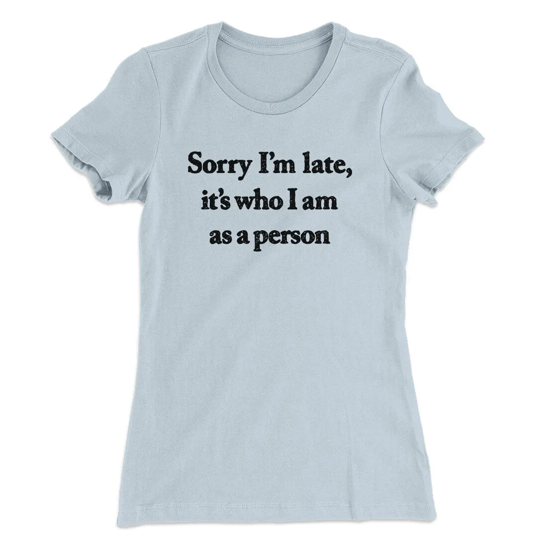 Sorry Im Late Its Who I Am As A Person Women's T-Shirt