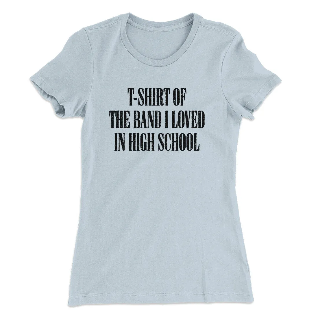 T-Shirt Of The Band I Loved In High School Women's T-Shirt