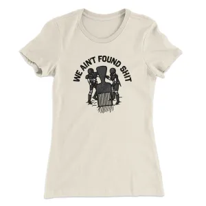 We Ain’t Found Shit Women's T-Shirt