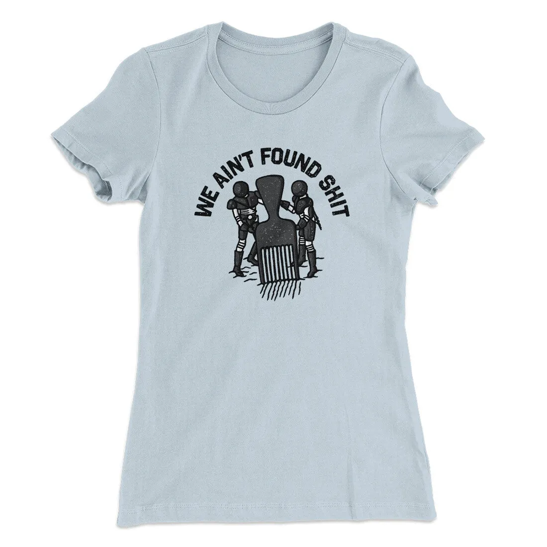 We Ain’t Found Shit Women's T-Shirt